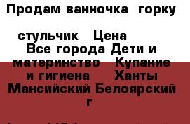 Продам ванночка, горку, стульчик › Цена ­ 300 - Все города Дети и материнство » Купание и гигиена   . Ханты-Мансийский,Белоярский г.
